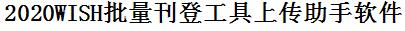 wish批量上传工具与方法，怎样快速采集wish商品，上传wish店铺，一键上货到wish店，批量上传产品到wish店，搬家到wish店，批量采集wish，wish批量发布产品