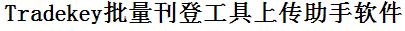 TradeKey批量上传工具与方法，怎样快速采集TradeKey商品，上传TradeKey店铺，一键上货到TradeKey店，批量上传产品到TradeKey店，搬家到TradeKey店，批量采集TradeKey，TradeKey批量发布产品