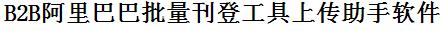 阿里巴巴国际站批量上传工具与方法，怎样快速采集阿里巴巴国际站商品，上传阿里巴巴国际站店铺，一键上货到阿里巴巴国际站店，批量上传产品到阿里巴巴国际站店，搬家到阿里巴巴国际站店，批量采集阿里巴巴国际站，阿里巴巴国际站批量发布产品