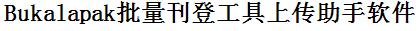 Bukalapak批量上传工具与方法，怎样快速采集Bukalapak商品，上传Bukalapak店铺，一键上货到Bukalapak店，批量上传产品到Bukalapak店，搬家到Bukalapak店，批量采集Bukalapak，Bukalapak批量发布产品