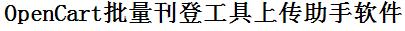 OpenCart批量上传工具与方法，怎样快速采集OpenCart商品，上传OpenCart店铺，一键上货到OpenCart店，批量上传产品到OpenCart店，搬家到OpenCart店，批量采集OpenCart，OpenCart批量发布产品