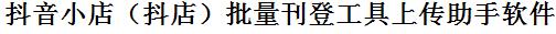 抖音小店批量上传工具与方法，怎样快速采集抖音小店商品，上传抖音小店店铺，一键上货到抖音小店店，批量上传产品到抖音小店店，搬家到抖音小店店，批量采集抖音小店，抖音小店批量发布产品