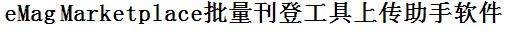 eMag批量上传工具与方法，怎样快速采集eMag商品，上传eMag店铺，一键上货到eMag店，批量上传产品到eMag店，搬家到eMag店，批量采集eMag，eMag批量发布产品