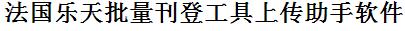 法国乐天批量上传工具与方法，怎样快速采集法国乐天商品，上传法国乐天店铺，一键上货到法国乐天店，批量上传产品到法国乐天店，搬家到法国乐天店，批量采集法国乐天，法国乐天批量发布产品