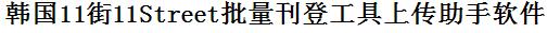 韩国11街（11Street）批量上传工具与方法，怎样快速采集韩国11街（11Street）商品，上传韩国11街（11Street）店铺，一键上货到韩国11街（11Street）店，批量上传产品到韩国11街（11Street）店，搬家到韩国11街（11Street）店，批量采集韩国11街（11Street），韩国11街（11Street）批量发布产品