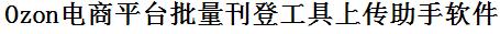 Ozon批量上传工具与方法，怎样快速采集Ozon商品，上传Ozon店铺，一键上货到Ozon店，批量上传产品到Ozon店，搬家到Ozon店，批量采集Ozon，Ozon批量发布产品