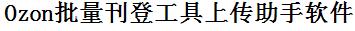 Ozon批量上传工具与方法，怎样快速采集Ozon商品，上传Ozon店铺，一键上货到Ozon店，批量上传产品到Ozon店，搬家到Ozon店，批量采集Ozon，Ozon批量发布产品