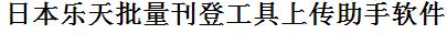 日本乐天批量刊登工具上传助手软件