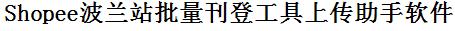 Shopee波兰站批量上传工具与方法，怎样快速采集Shopee波兰站商品，上传Shopee波兰站店铺，一键上货到Shopee波兰站店，批量上传产品到Shopee波兰站店，搬家到Shopee波兰站店，批量采集Shopee波兰站，Shopee波兰站批量发布产品
