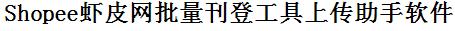 Shopee虾皮网批量上传工具与方法，怎样快速采集Shopee虾皮网商品，上传Shopee虾皮网店铺，一键上货到Shopee虾皮网店，批量上传产品到Shopee虾皮网店，搬家到Shopee虾皮网店，批量采集Shopee虾皮网，Shopee虾皮网批量发布产品