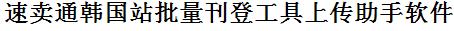 速卖通韩国站批量刊登工具上传助手软件