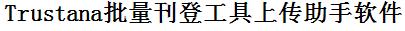 Trustana批量上传工具与方法，怎样快速采集Trustana商品，上传Trustana店铺，一键上货到Trustana店，批量上传产品到Trustana店，搬家到Trustana店，批量采集Trustana，Trustana批量发布产品