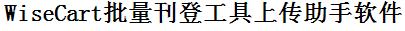 WiseCart批量上传工具与方法，怎样快速采集WiseCart商品，上传WiseCart店铺，一键上货到WiseCart店，批量上传产品到WiseCart店，搬家到WiseCart店，批量采集WiseCart，WiseCart批量发布产品