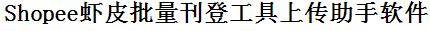 Shopee虾皮批量上传工具与方法，怎样快速采集Shopee虾皮商品，上传Shopee虾皮店铺，一键上货到Shopee虾皮店，批量上传产品到Shopee虾皮店，搬家到Shopee虾皮店，批量采集Shopee虾皮，Shopee虾皮批量发布产品