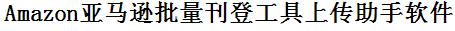 亚马逊批量上传工具与方法，怎样快速采集亚马逊商品，上传亚马逊店铺，一键上货到亚马逊店，批量上传产品到亚马逊店，搬家到亚马逊店，批量采集亚马逊，亚马逊批量发布产品