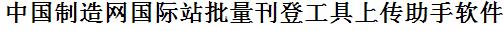 中国制造网国际站批量上传工具与方法，怎样快速采集中国制造网国际站商品，上传中国制造网国际站店铺，一键上货到中国制造网国际站店，批量上传产品到中国制造网国际站店，搬家到中国制造网国际站店，批量采集中国制造网国际站，中国制造网国际站批量发布产品